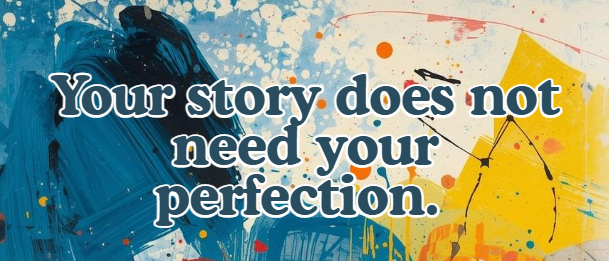 Your story does not need your perfection.